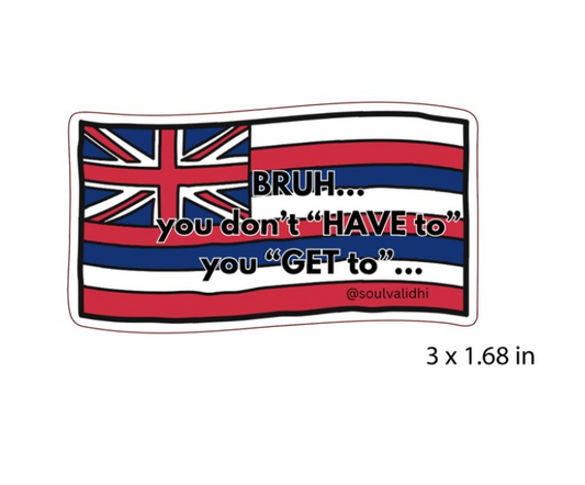 Bruh, You Don’t Need To, You Get To Vinyl Sticker- Hae Hawai`i